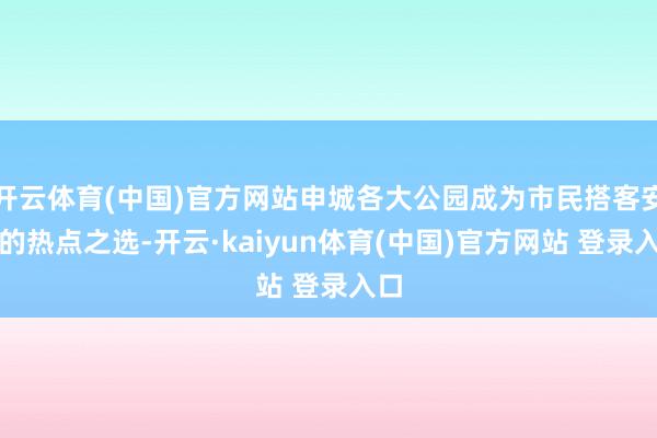 开云体育(中国)官方网站申城各大公园成为市民搭客安闲的热点之选-开云·kaiyun体育(中国)官方网站 登录入口