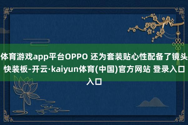 体育游戏app平台OPPO 还为套装贴心性配备了镜头快装板-开云·kaiyun体育(中国)官方网站 登录入口