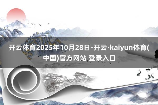 开云体育2025年10月28日-开云·kaiyun体育(中国)官方网站 登录入口