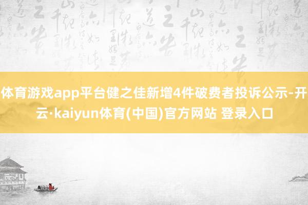 体育游戏app平台健之佳新增4件破费者投诉公示-开云·kaiyun体育(中国)官方网站 登录入口