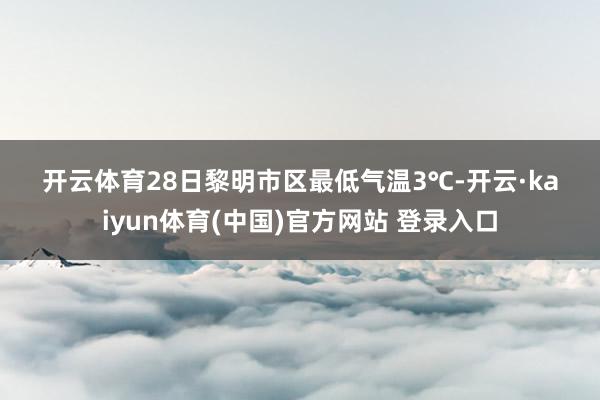 开云体育28日黎明市区最低气温3℃-开云·kaiyun体育(中国)官方网站 登录入口
