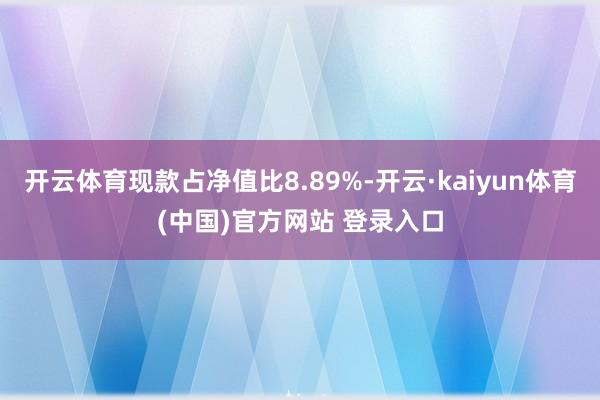 开云体育现款占净值比8.89%-开云·kaiyun体育(中国)官方网站 登录入口