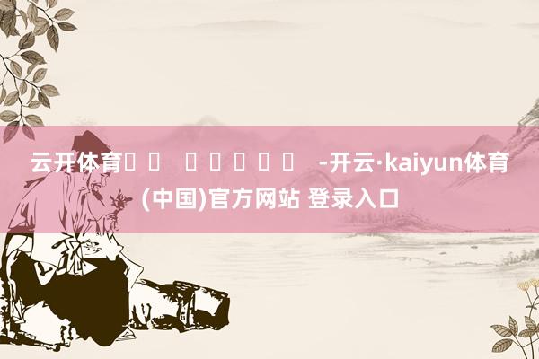 云开体育		  					  -开云·kaiyun体育(中国)官方网站 登录入口