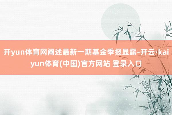 开yun体育网阐述最新一期基金季报显露-开云·kaiyun体育(中国)官方网站 登录入口