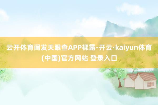 云开体育阐发天眼查APP裸露-开云·kaiyun体育(中国)官方网站 登录入口