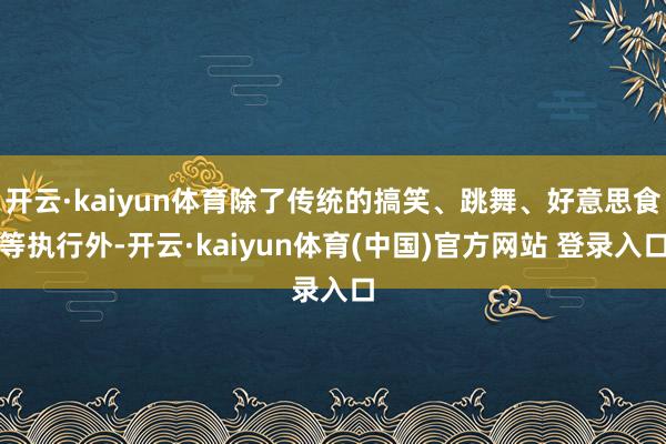 开云·kaiyun体育除了传统的搞笑、跳舞、好意思食等执行外-开云·kaiyun体育(中国)官方网站 登录入口