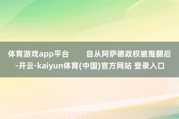 体育游戏app平台        自从阿萨德政权被推翻后-开云·kaiyun体育(中国)官方网站 登录入口