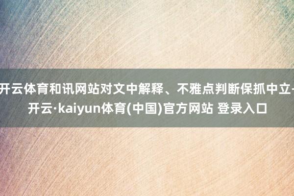 开云体育和讯网站对文中解释、不雅点判断保抓中立-开云·kaiyun体育(中国)官方网站 登录入口