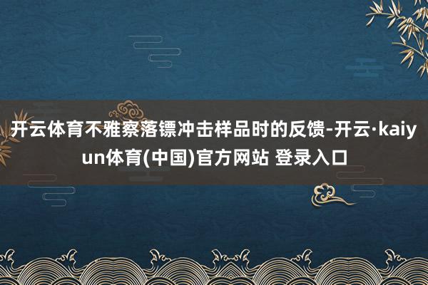 开云体育不雅察落镖冲击样品时的反馈-开云·kaiyun体育(中国)官方网站 登录入口