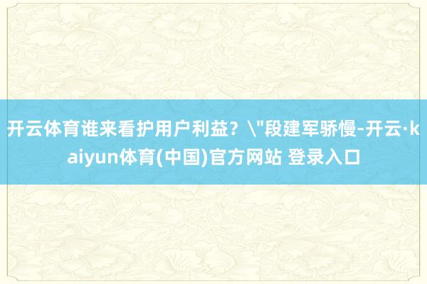 开云体育谁来看护用户利益?