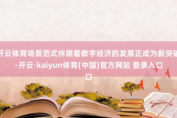 开云体育场景范式伴跟着数字经济的发展正成为新突破-开云·kaiyun体育(中国)官方网站 登录入口
