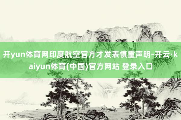 开yun体育网印度航空官方才发表慎重声明-开云·kaiyun体育(中国)官方网站 登录入口
