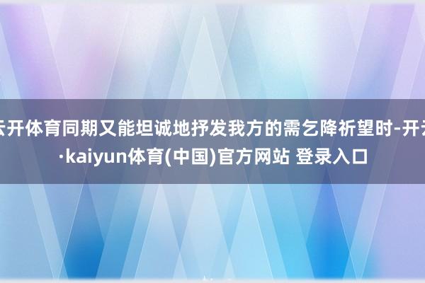云开体育同期又能坦诚地抒发我方的需乞降祈望时-开云·kaiyun体育(中国)官方网站 登录入口