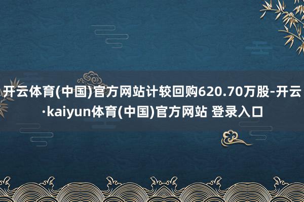 开云体育(中国)官方网站计较回购620.70万股-开云·kaiyun体育(中国)官方网站 登录入口