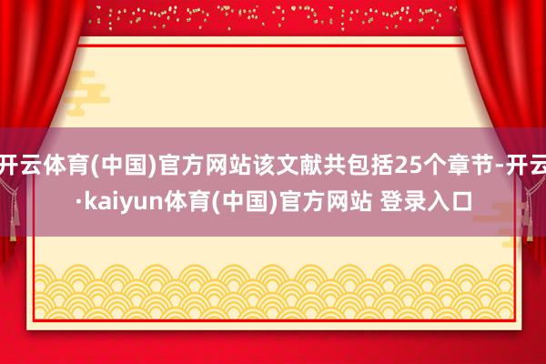 开云体育(中国)官方网站该文献共包括25个章节-开云·kaiyun体育(中国)官方网站 登录入口
