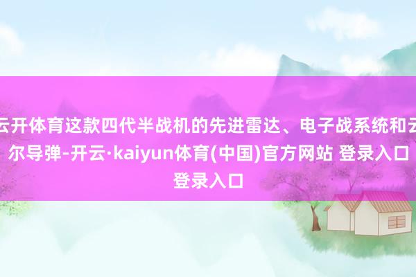 云开体育这款四代半战机的先进雷达、电子战系统和云尔导弹-开云·kaiyun体育(中国)官方网站 登录入口