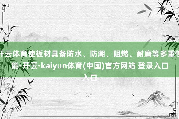 开云体育使板材具备防水、防潮、阻燃、耐磨等多重性能-开云·kaiyun体育(中国)官方网站 登录入口