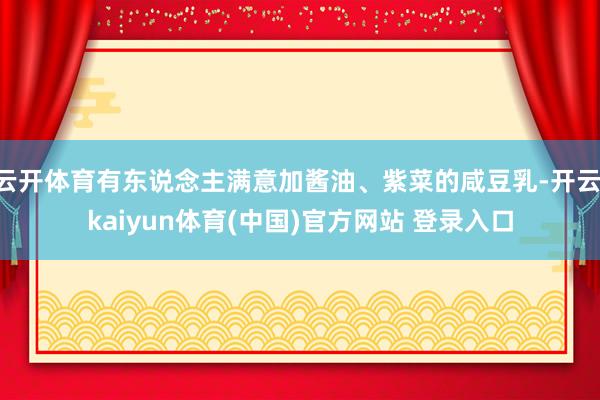 云开体育有东说念主满意加酱油、紫菜的咸豆乳-开云·kaiyun体育(中国)官方网站 登录入口
