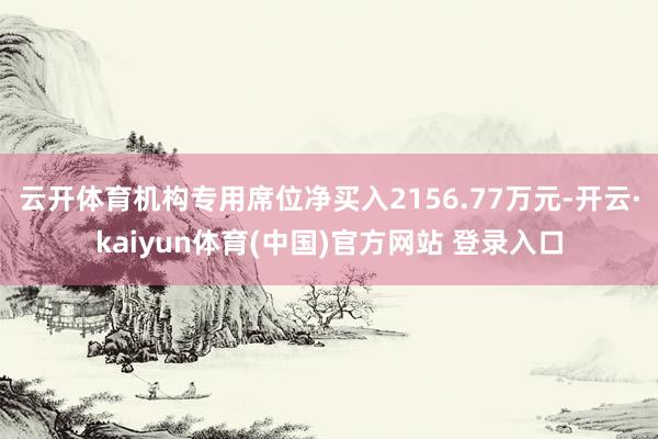 云开体育机构专用席位净买入2156.77万元-开云·kaiyun体育(中国)官方网站 登录入口