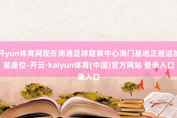 开yun体育网现在南通足球窥察中心海门基地正蹙迫加装座位-开云·kaiyun体育(中国)官方网站 登录入口