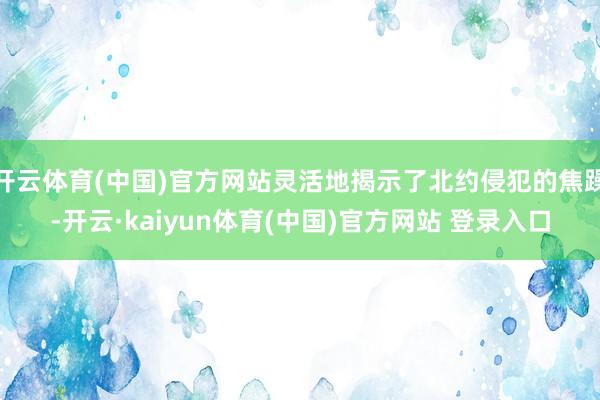 开云体育(中国)官方网站灵活地揭示了北约侵犯的焦躁-开云·kaiyun体育(中国)官方网站 登录入口