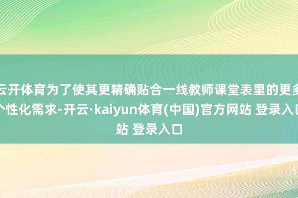 云开体育为了使其更精确贴合一线教师课堂表里的更多个性化需求-开云·kaiyun体育(中国)官方网站 登录入口