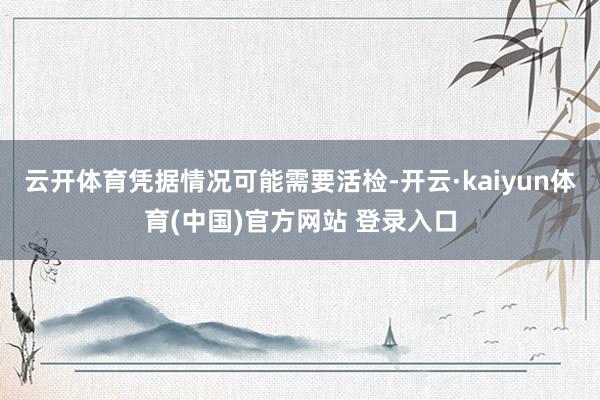 云开体育凭据情况可能需要活检-开云·kaiyun体育(中国)官方网站 登录入口