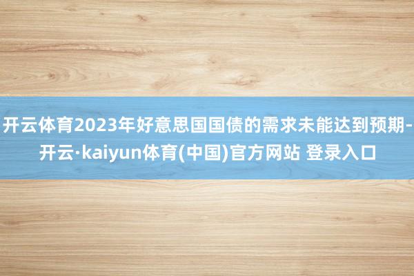 开云体育2023年好意思国国债的需求未能达到预期-开云·kaiyun体育(中国)官方网站 登录入口