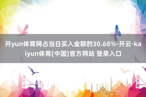 开yun体育网占当日买入金额的30.68%-开云·kaiyun体育(中国)官方网站 登录入口