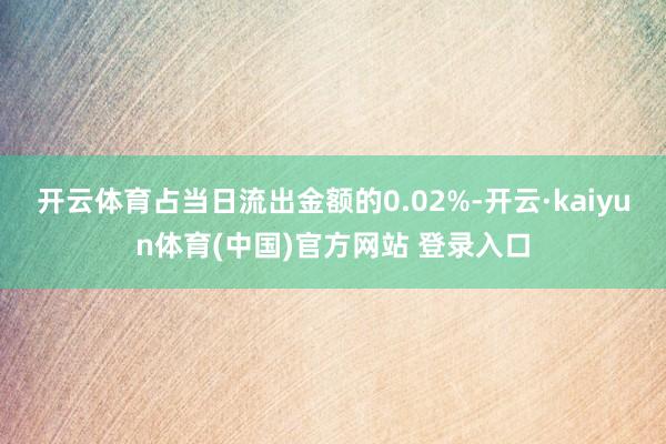 开云体育占当日流出金额的0.02%-开云·kaiyun体育(中国)官方网站 登录入口