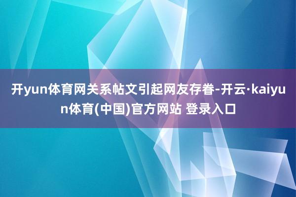 开yun体育网关系帖文引起网友存眷-开云·kaiyun体育(中国)官方网站 登录入口