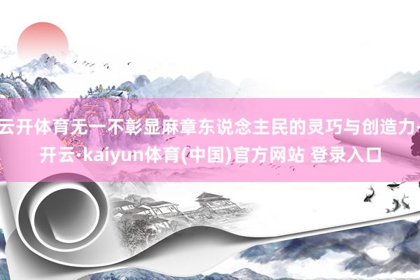 云开体育无一不彰显麻章东说念主民的灵巧与创造力-开云·kaiyun体育(中国)官方网站 登录入口
