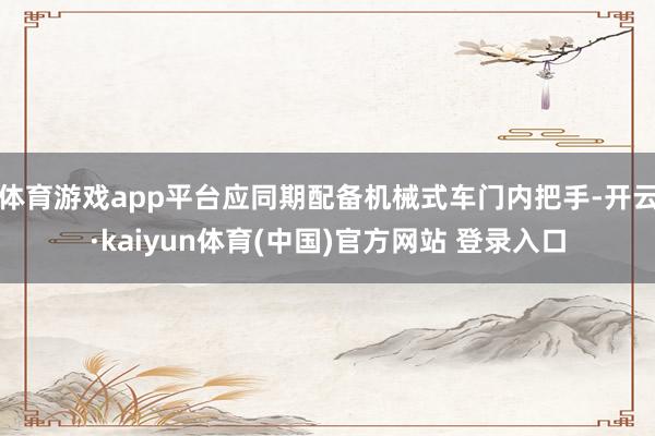 体育游戏app平台应同期配备机械式车门内把手-开云·kaiyun体育(中国)官方网站 登录入口