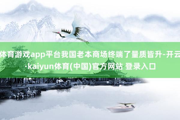 体育游戏app平台我国老本商场终端了量质皆升-开云·kaiyun体育(中国)官方网站 登录入口