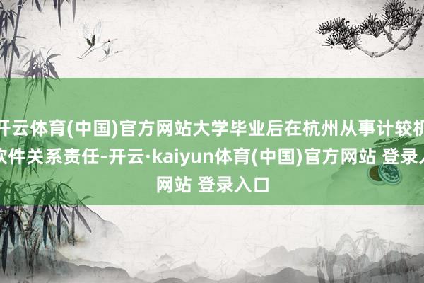 开云体育(中国)官方网站大学毕业后在杭州从事计较机、软件关系责任-开云·kaiyun体育(中国)官方网站 登录入口
