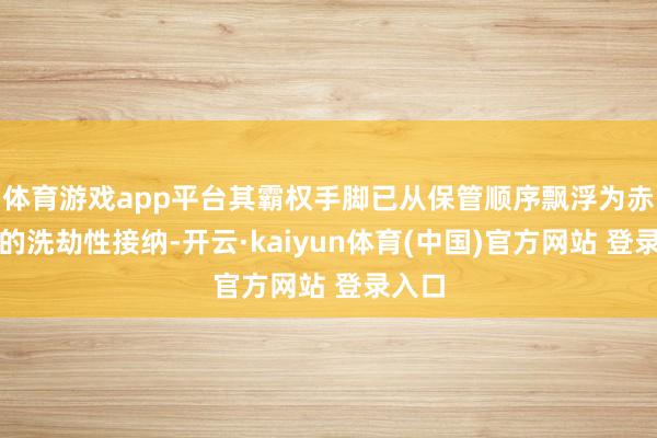 体育游戏app平台其霸权手脚已从保管顺序飘浮为赤裸裸的洗劫性接纳-开云·kaiyun体育(中国)官方网站 登录入口
