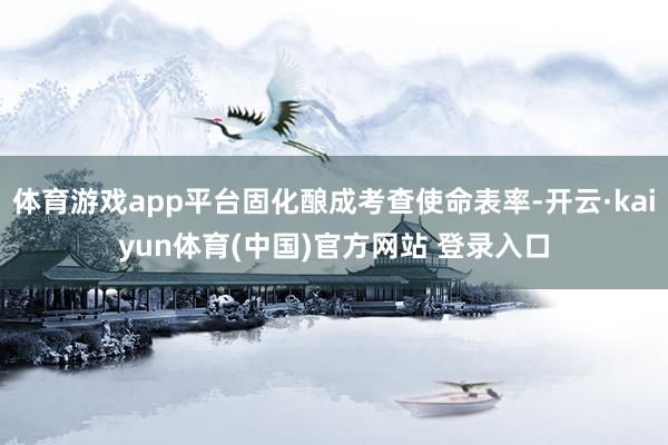 体育游戏app平台固化酿成考查使命表率-开云·kaiyun体育(中国)官方网站 登录入口