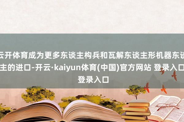 云开体育成为更多东谈主构兵和瓦解东谈主形机器东谈主的进口-开云·kaiyun体育(中国)官方网站 登录入口