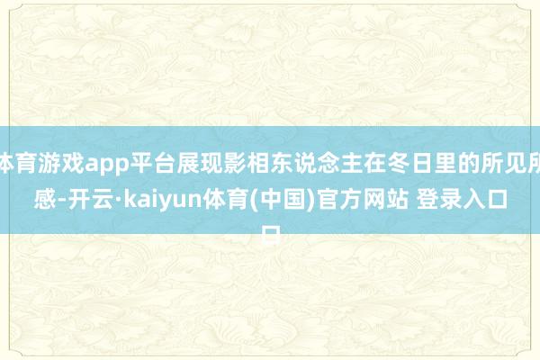 体育游戏app平台展现影相东说念主在冬日里的所见所感-开云·kaiyun体育(中国)官方网站 登录入口